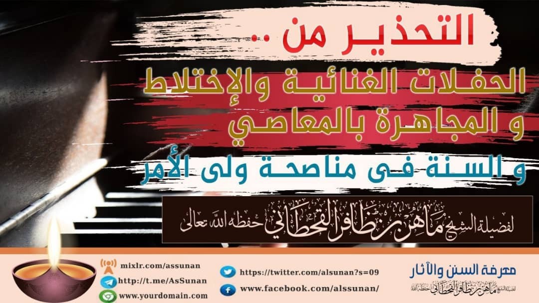 التحذير من الإحتفلات الغنائية والإختلاط و بيان خطر المجاهرة بالمعاصي ومن المجاهرة بها المجاهرة بالإنكار على ولي الأمر بتعيينه وربط النصيحة به